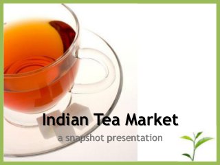 Indian Tea Market
a snapshot presentation
 