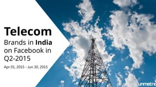 Telecom
Brands in India
on Facebook in
Q2-2015
Apr 01, 2015 - Jun 30, 2015
 