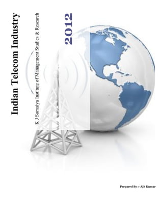 KJSomaiyaInstituteofManagementStudies&Research
2012
IndianTelecomIndustry
Prepared By :- Ajit Kumar
 