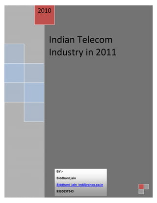 2010



   Indian Telecom
   Industry in 2011




       BY:-

       Siddhant jain

       Siddhant_jain_ind@yahoo.co.in

       9595637843
 