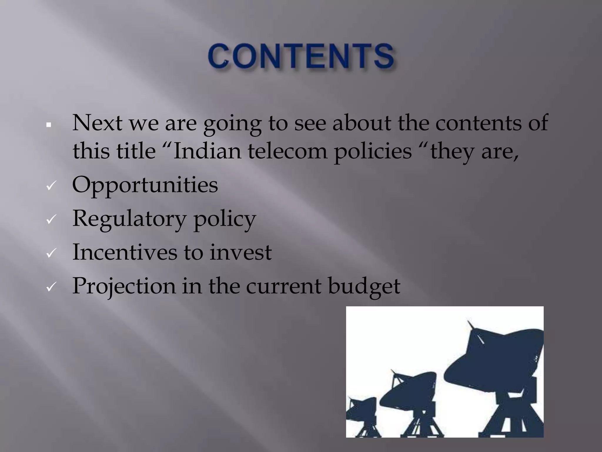    Next we are going to see about the contents of
    this title “Indian telecom policies “they are,
   Opportunities
   Regulatory policy
   Incentives to invest
   Projection in the current budget
 