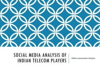 SOCIAL MEDIA ANALYSIS OF
INDIAN TELECOM PLAYERS
Online conversation Analysis
 