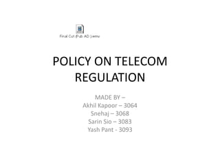 POLICY ON TELECOM
REGULATION
MADE BY –
Akhil Kapoor – 3064
Snehaj – 3068
Sarin Sio – 3083
Yash Pant - 3093
 