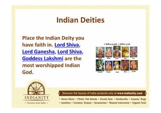 Indian Deities
Place the Indian Deity you
have faith in. Lord Shiva,
Lord Ganesha, Lord Shiva,
Goddess Lakshmi are the
most worshipped Indian
God.

 