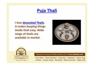 Puja Thali
I love decorated Thalis.
It makes keeping things
inside thali easy. Wide
range of thalis are
available in market.

 