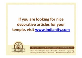 If you are looking for nice
decorative articles for your
temple, visit www.indianity.com

 