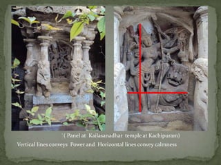 `( Panel at Kailasanadhar temple at Kachipuram)
Vertical lines conveys Power and Horizontal lines convey calmness
 