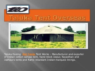 Taluka Dyeing Raj Tents Tent Works - Manufacturer and exporter
of Indian cotton canvas tent, hand block Jaipur, Rajasthan and
Jodhpurs tents and flame retardant Indian marquee linings.
 