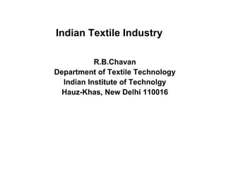 Indian Textile Industry R.B.Chavan Department of Textile Technology Indian Institute of Technolgy Hauz-Khas, New Delhi 110016 
