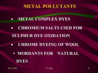 METAL POLLUTANTS   METAL COMPLEX DYES   CHROMIUM SALTS USED FOR  SULPHUR DYE OXIDATION   CHROME DYEING OF WOOL •   MORDANTS FOR  NATURAL  DYES 