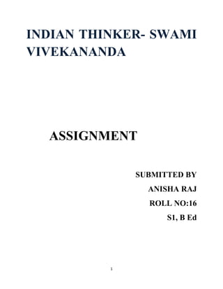 1
INDIAN THINKER- SWAMI
VIVEKANANDA
ASSIGNMENT
SUBMITTED BY
ANISHA RAJ
ROLL NO:16
S1, B Ed
 