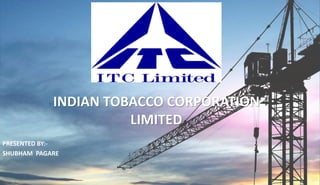 INDIAN TOBACCO CORPORATION
LIMITED
PRESENTED BY:-
SHUBHAM PAGARE
 