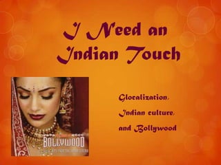 I Need an
Indian Touch
      Glocalization,
      Indian culture,
      and Bollywood
 