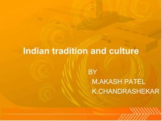 Indian tradition and culture
BY
M.AKASH PATEL
K.CHANDRASHEKAR
 