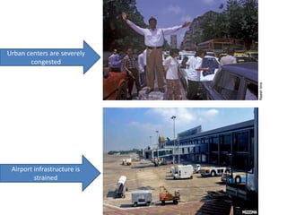 Urban centers are severely
       congested




 Airport infrastructure is
         strained
 