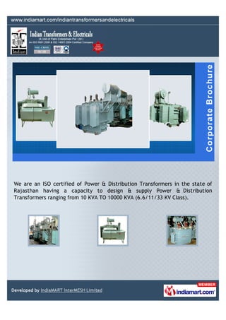 We are an ISO certified of Power & Distribution Transformers in the state of
Rajasthan having a capacity to design & supply Power & Distribution
Transformers ranging from 10 KVA TO 10000 KVA (6.6/11/33 KV Class).
 