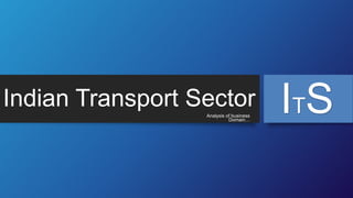Indian Transport Sector
Analysis of business
Domain…

ITS

 