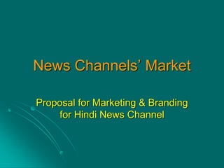 News Channels’ Market
Proposal for Marketing & Branding
for Hindi News Channel
 