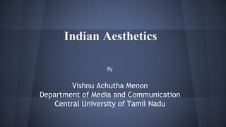 Indian Aesthetics
By
Vishnu Achutha Menon
Department of Media and Communication
Central University of Tamil Nadu
 