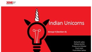 Indian Unicorns
Group 4 (Section A)
1
Nishanth saikia
Palikala Karthik
Pradyumna Pohekar
Prarit Joshi
Pratik Milan Sahoo
 