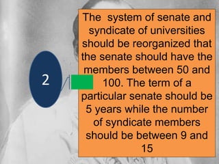 The system of senate and
syndicate of universities
should be reorganized that
the senate should have the
members between 50 and
100. The term of a
particular senate should be
5 years while the number
of syndicate members
should be between 9 and
15
2
 