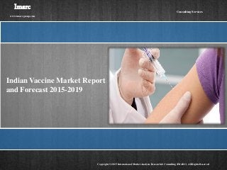 Indian Vaccine Market Report
and Forecast 2015-2019
Imarc
www.imarcgroup.com
Copyright © 2015 International Market Analysis Research & Consulting (IMARC). All Rights Reserved
Consulting Services
 