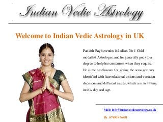 Mail: info@indianvedicastrology.co.uk
Ph: 07490 856481
Welcome to Indian Vedic Astrology in UK
Pandith Raghavendra is India's No 1 Gold
medallist Astrologer, and he generally goes to a
degree to help his customers when they require.
He is the best known for giving the arrangements
identified with late relational unions and vocation
decisions and different issues, which a man having
in this day and age.
 