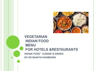 VEGETARIAN
INDIAN FOOD
MENU
FOR HOTELS &RESTAURANTS
INDIAN FOOD * CUISINE & DISHES
BY DR BHAVYA KHAMESRA
 
