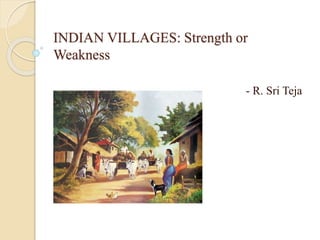 INDIAN VILLAGES: Strength or
Weakness
- R. Sri Teja
 