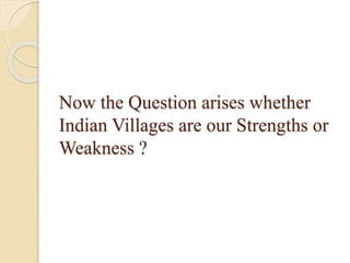 Now the Question arises whether
Indian Villages are our Strengths or
Weakness ?
 