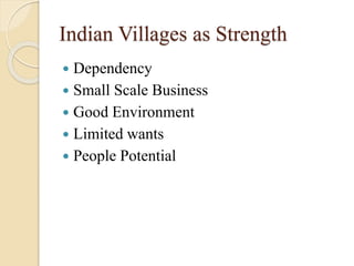 Indian Villages as Strength
 Dependency
 Small Scale Business
 Good Environment
 Limited wants
 People Potential
 