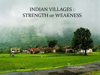 By
Guna &Prudhvi
INDIAN VILLAGES :
STRENGTH or WEAKNESS
 