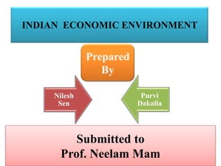 INDIAN ECONOMIC ENVIRONMENT


             Prepared
                By

    Nilesh               Purvi
     Sen                Dakalia




         Submitted to
      Prof. Neelam Mam
 