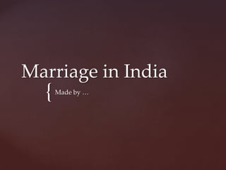 {
Marriage in India
Made by …
 