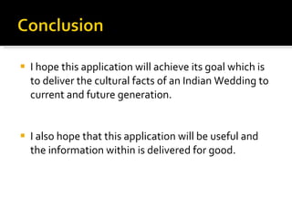 I hope this application will achieve its goal which is to deliver the cultural facts of an Indian Wedding to current and future generation. I also hope that this application will be useful and the information within is delivered for good. 