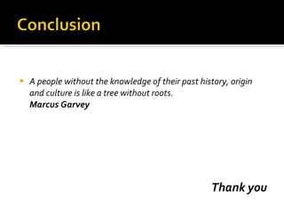 A people without the knowledge of their past history, origin and culture is like a tree without roots. Marcus Garvey  Thank you 