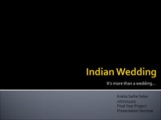 It’s more than a wedding … Kokila Sathe Selan 1071114315 Final Year Project Presentation Seminar 