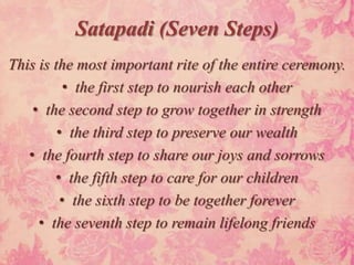 Satapadi (Seven Steps)
This is the most important rite of the entire ceremony.
           • the first step to nourish each other
    • the second step to grow together in strength
         • the third step to preserve our wealth
   • the fourth step to share our joys and sorrows
        • the fifth step to care for our children
          • the sixth step to be together forever
     • the seventh step to remain lifelong friends
 