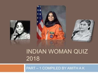 INDIAN WOMAN QUIZ
2018
PART – 1 COMPILED BY AMITH A K
 