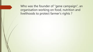 Who was the founder of “gene campaign”, an
organisation working on food, nutrition and
livelihoods to protect farmer’s rights ?