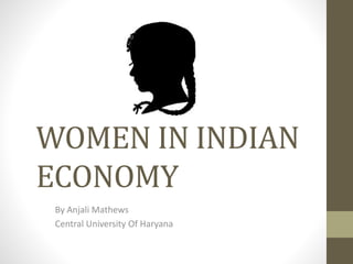 WOMEN IN INDIAN
ECONOMY
By Anjali Mathews
Central University Of Haryana
 