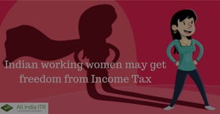 Indian working women may get
freedom from Income Tax
 