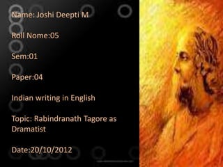 Name: Joshi Deepti M

Roll Nome:05

Sem:01

Paper:04

Indian writing in English

Topic: Rabindranath Tagore as
Dramatist

Date:20/10/2012
 