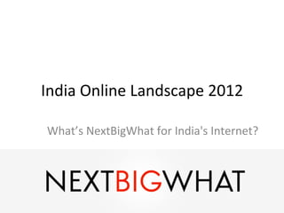 India	
  Online	
  Landscape	
  2012	
  

 What’s	
  NextBigWhat	
  for	
  India's	
  Internet?	
  
 