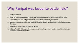 Why Panipat was favourite battle field?
1. Strategic location
2. Easier to transport weapons, military and food supplies e...