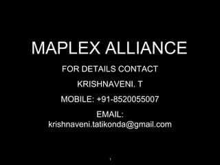 MAPLEX ALLIANCE
    FOR DETAILS CONTACT
        KRISHNAVENI. T
    MOBILE: +91-8520055007
              EMAIL:
 krishnaveni.tatikonda@gmail.com



                1
 