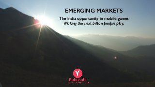 EMERGING MARKETS
The India opportunity in mobile games 
Making the next billion people play.
1
 