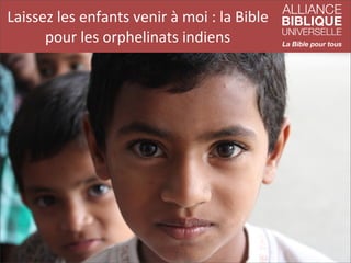 Laissez	
  les	
  enfants	
  venir	
  à	
  moi	
  :	
  la	
  Bible	
  
pour	
  les	
  orphelinats	
  indiens

 