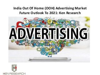 India Out Of Home (OOH) Advertising Market
Future Outlook To 2021: Ken Research
 