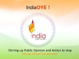 IndiaOYE !




Stirring up Public Opinion and Action to stop
          Sexual Street harassment
 